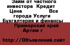 Займ от частного инвестора. Кредит. › Цена ­ 1 500 000 - Все города Услуги » Бухгалтерия и финансы   . Приморский край,Артем г.